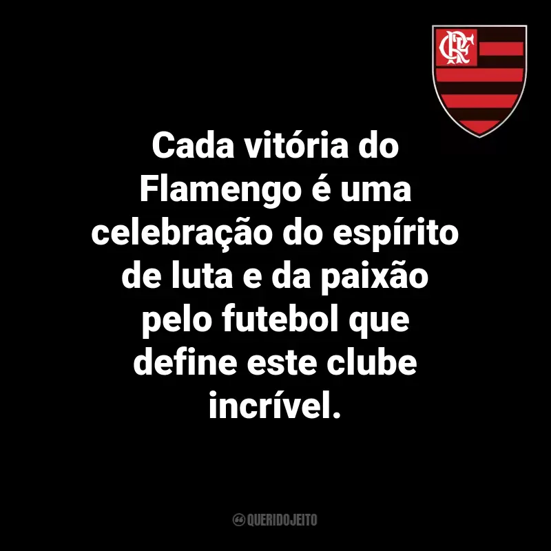 Frases do Flamengo: Cada vitória do Flamengo é uma celebração do espírito de luta e da paixão pelo futebol que define este clube incrível.