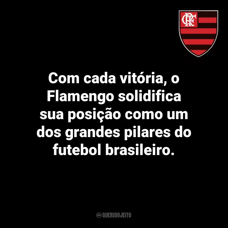 Frases do Flamengo: Com cada vitória, o Flamengo solidifica sua posição como um dos grandes pilares do futebol brasileiro.