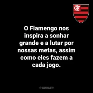 O Flamengo nos inspira a sonhar grande e a lutar por nossas metas, assim como eles fazem a cada jogo.
