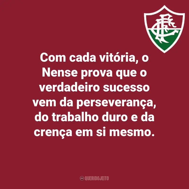 Frases do Fluminense: Com cada vitória, o Nense prova que o verdadeiro sucesso vem da perseverança, do trabalho duro e da crença em si mesmo.