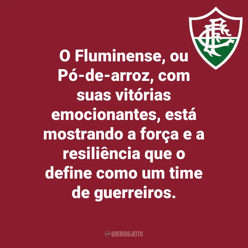 Frases do Fluminense: O Fluminense, ou Pó-de-arroz, com suas vitórias emocionantes, está mostrando a força e a resiliência que o define como um time de guerreiros.