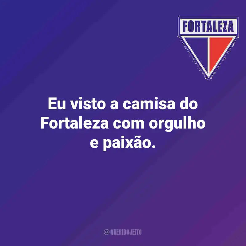 Frases do Fortaleza: Eu visto a camisa do Fortaleza com orgulho e paixão.
