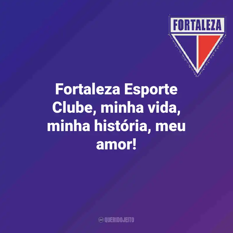Frases do Fortaleza: Fortaleza Esporte Clube, minha vida, minha história, meu amor!