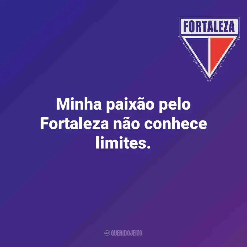 Frases do Fortaleza: Minha paixão pelo Fortaleza não conhece limites.