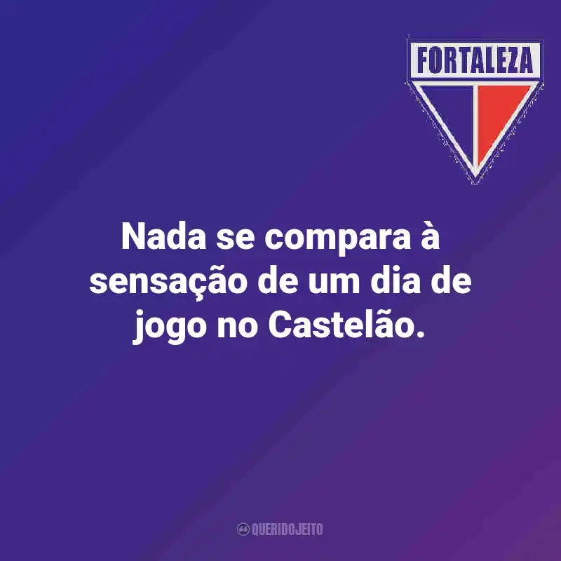 Frases do Fortaleza: Nada se compara à sensação de um dia de jogo no Castelão.