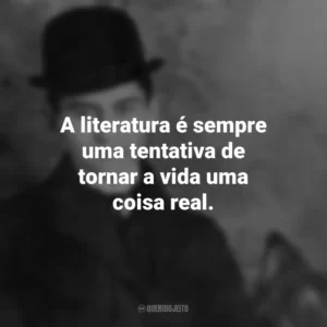 A literatura é sempre uma tentativa de tornar a vida uma coisa real. Franz Kafka