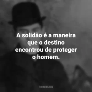 A solidão é a maneira que o destino encontrou de proteger o homem. Franz Kafka