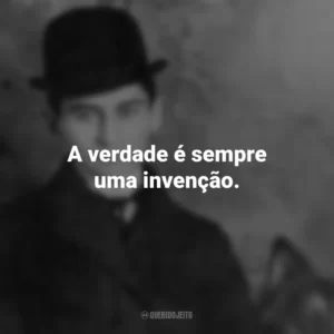 A verdade é sempre uma invenção. Franz Kafka