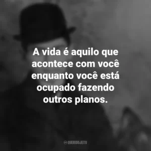 A vida é aquilo que acontece com você enquanto você está ocupado fazendo outros planos. Franz Kafka