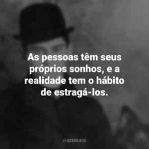 As pessoas têm seus próprios sonhos, e a realidade tem o hábito de estragá-los. Franz Kafka