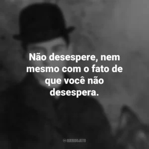 Não desespere, nem mesmo com o fato de que você não desespera. Franz Kafka
