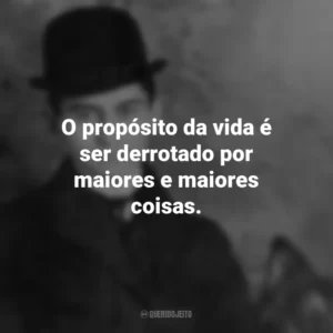 O propósito da vida é ser derrotado por maiores e maiores coisas. Franz Kafka