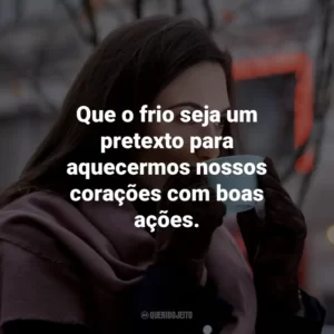 Que o frio seja um pretexto para aquecermos nossos corações com boas ações.