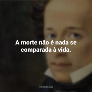 A morte não é nada se comparada à vida. Giacomo Leopardi