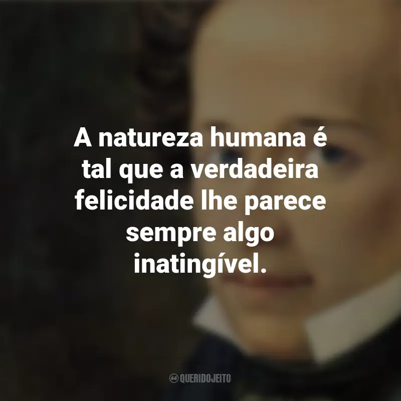 Frases de Giacomo Leopardi: A natureza humana é tal que a verdadeira felicidade lhe parece sempre algo inatingível.