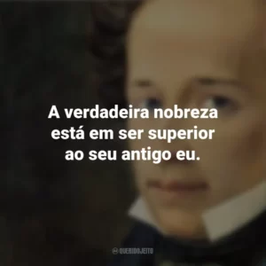 A verdadeira nobreza está em ser superior ao seu antigo eu. Giacomo Leopardi