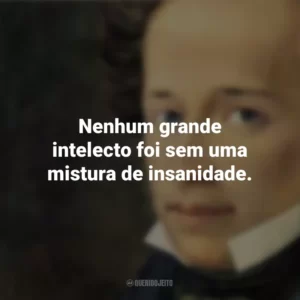 Nenhum grande intelecto foi sem uma mistura de insanidade. Giacomo Leopardi