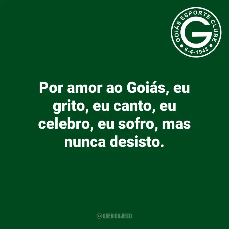 Frases do Goiás: Por amor ao Goiás, eu grito, eu canto, eu celebro, eu sofro, mas nunca desisto.