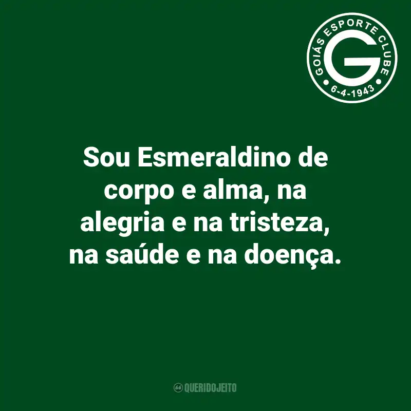 Frases do Goiás: Sou Esmeraldino de corpo e alma, na alegria e na tristeza, na saúde e na doença.
