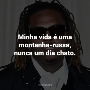Minha vida é uma montanha-russa, nunca um dia chato. – de Roller Coaster.
