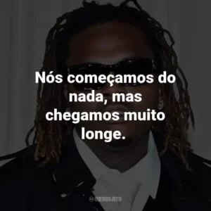 Nós começamos do nada, mas chegamos muito longe. – de Drip Too Hard.