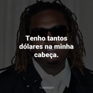 Tenho tantos dólares na minha cabeça. – de DOLLAZ ON MY HEAD.