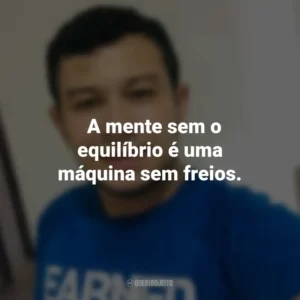⁠A mente sem o equilíbrio é uma máquina sem freios. Heverson Santana