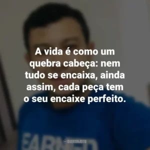 A vida é como um quebra cabeça: nem tudo se encaixa, ainda assim, cada peça tem o seu encaixe perfeito. Heverson Santana