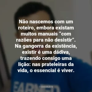 Não nascemos com um roteiro, embora existam muitos manuais “com razões para não desistir”. Na gangorra da existência, existir é uma dádiva, trazendo consigo uma lição: nas prateleiras da vida, o essencial é viver. Heverson Santana