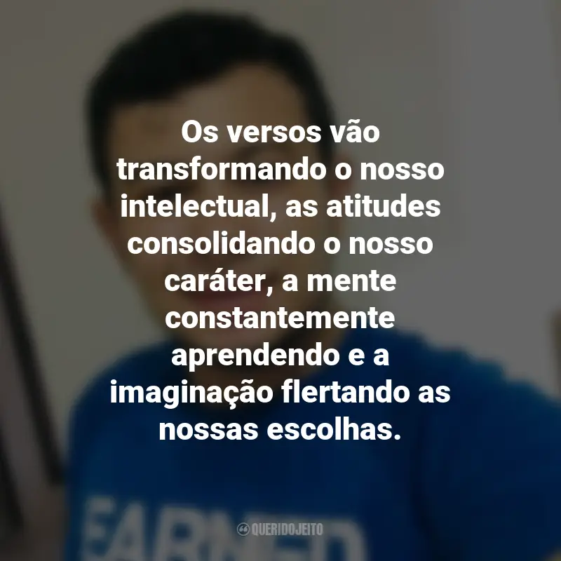 Frases de Heverson Santana: Os versos vão transformando o nosso intelectual, as atitudes consolidando o nosso caráter, a mente constantemente aprendendo e a imaginação flertando as nossas escolhas.