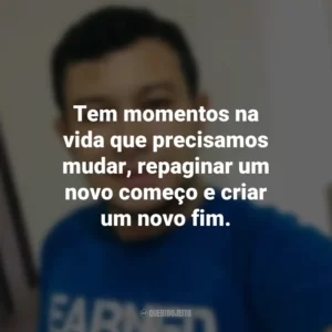 Tem momentos na vida que precisamos mudar, repaginar um novo começo e criar um novo fim. Heverson Santana