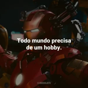 Todo mundo precisa de um hobby. – Tony Stark.