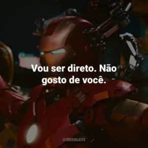 Vou ser direto. Não gosto de você. – Tony Stark.