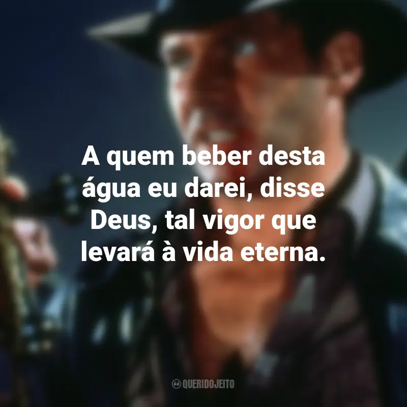 Frases do Filme Indiana Jones e a Última Cruzada: A quem beber desta água eu darei, disse Deus, tal vigor que levará à vida eterna.