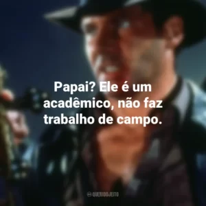 Papai? Ele é um acadêmico, não faz trabalho de campo. Indiana Jones e a Última Cruzada (Filme)