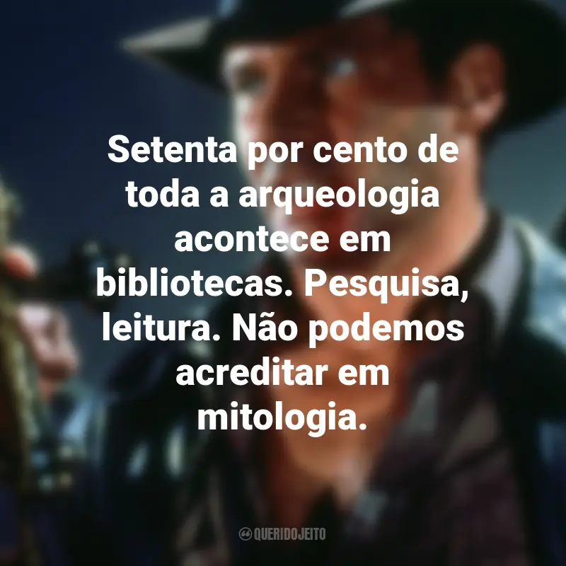 Frases do Filme Indiana Jones e a Última Cruzada: Setenta por cento de toda a arqueologia acontece em bibliotecas. Pesquisa, leitura. Não podemos acreditar em mitologia.