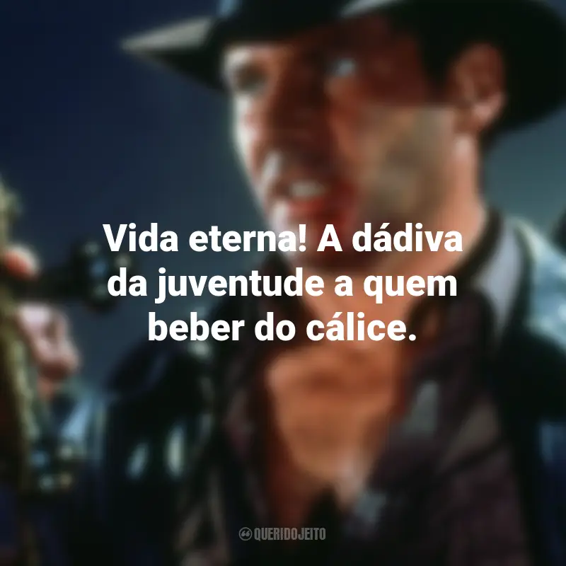 Frases do Filme Indiana Jones e a Última Cruzada: Vida eterna! A dádiva da juventude a quem beber do cálice.