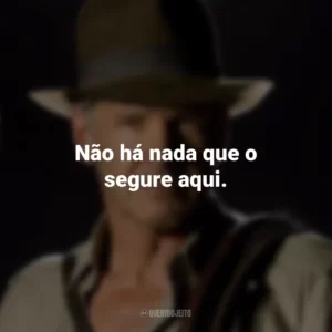 Não há nada que o segure aqui. Indiana Jones e o Reino da Caveira de Cristal (Filme)