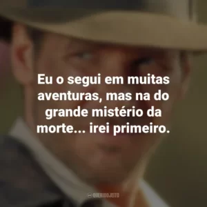 Eu o segui em muitas aventuras, mas na do grande mistério da morte… irei primeiro. Indiana Jones e o Templo da Perdição (Filme)