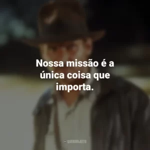 Nossa missão é a única coisa que importa. Indiana Jones e os Caçadores da Arca Perdida (Filme)