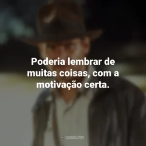 Poderia lembrar de muitas coisas, com a motivação certa. Indiana Jones e os Caçadores da Arca Perdida (Filme)