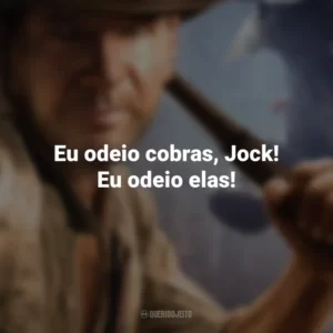 Eu odeio cobras, Jock! Eu odeio elas! Indiana Jones