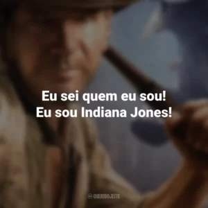 Eu sei quem eu sou! Eu sou Indiana Jones! Indiana Jones