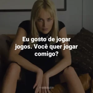 Eu gosto de jogar jogos. Você quer jogar comigo? – Catherine Tramell.