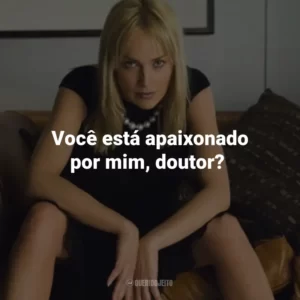 Você está apaixonado por mim, doutor? – Catherine Tramell.