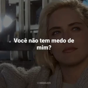 Você não tem medo de mim? – Catherine Tramell.