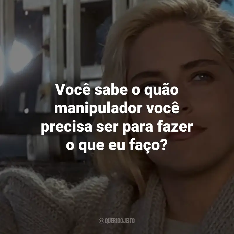 Frases do Filme Instinto Selvagem: Você sabe o quão manipulador você precisa ser para fazer o que eu faço? - Catherine Tramell.