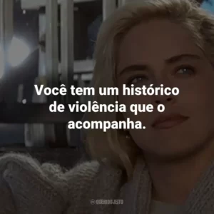 Você tem um histórico de violência que o acompanha. – Catherine Tramell.