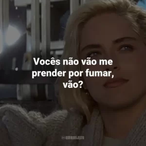 Vocês não vão me prender por fumar, vão? – Catherine Tramell.