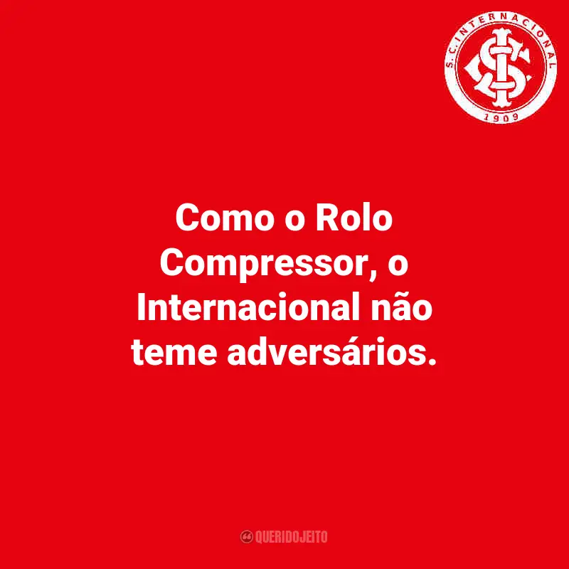 Frases do Internacional: Como o Rolo Compressor, o Internacional não teme adversários.